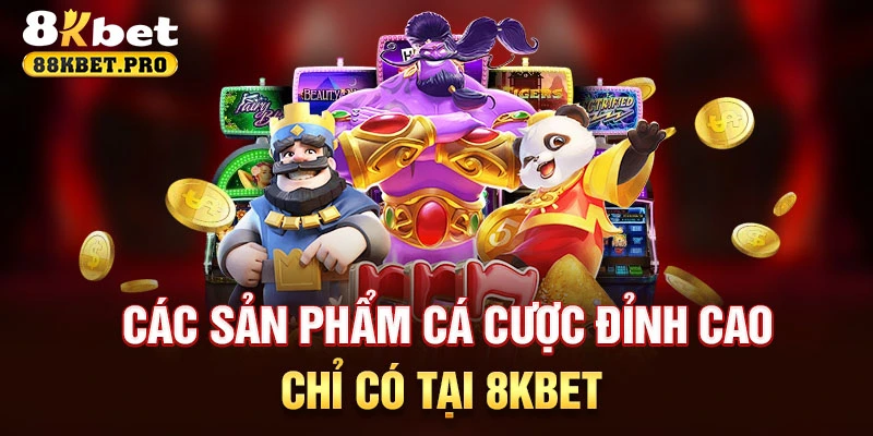 Các sản phẩm cá cược đỉnh cao chỉ có tại 8KBET